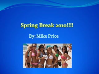 Spring Break 2010!!!! By: Mike Price 1 