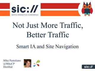 Not Just More Traffic,
           Better Traffic
           Smart IA and Site Navigation

Mike Pantoliano
@MikeCP
Distilled
 