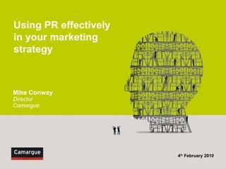Mike Conway Director Camargue   4 th  February 2010 Using PR effectively in your marketing strategy 