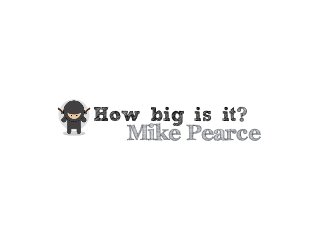 Mike Pearce
How big is it?
 
