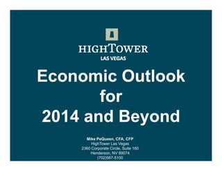 Economic Outlook
for
2014 and Beyond
Mike PeQueen CFA CFP
PeQueen, CFA,
HighTower Las Vegas
2360 Corporate Circle, Suite 160
Henderson, NV 89074
(702)567-5100

 