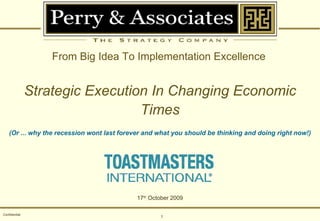 Confidential From Big Idea To Implementation Excellence   Strategic Execution In Changing Economic Times (Or ... why the recession wont last forever and what you should be thinking and doing right now!) 17 th  October 2009 