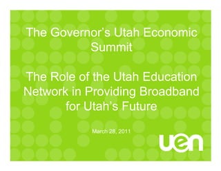 The Governor’s Utah Economic
          Summit

The Role of the Utah Education
Network in Providing Broadband
       for Utah’s Future
           March 28, 2011
 