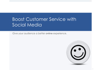 Boost Customer Service with Social Media Give your audience a better online experience. 1 