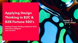 Polishopa Design Thinking Conference 2019
Opera Nova, Bydgoscz 
June 3rd 2019
Applying Design
Thinking in B2C &
B2B Fortune 500’s
 