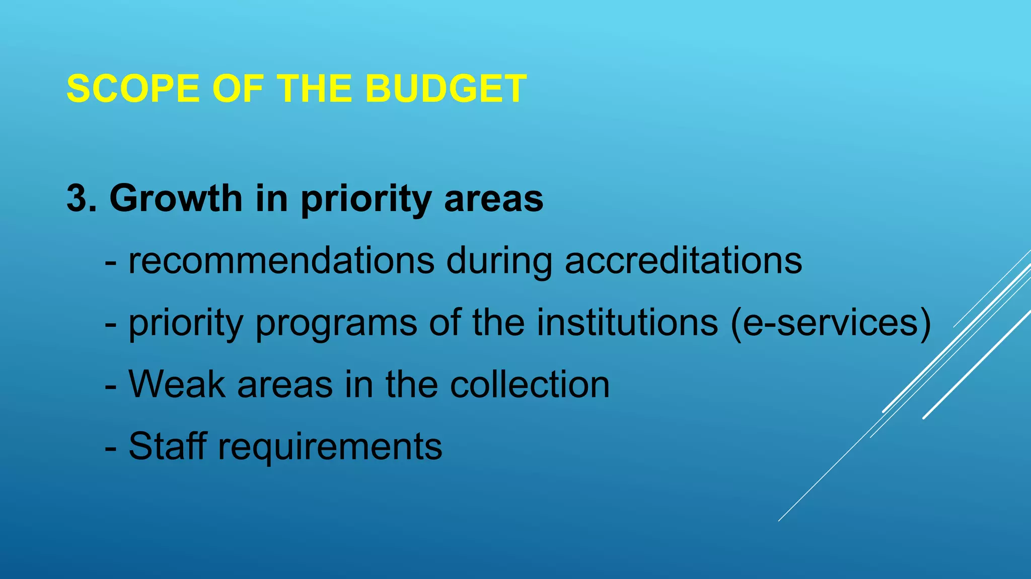 SCOPE OF THE BUDGET
3. Growth in priority areas
- recommendations during accreditations
- priority programs of the institutions (e-services)
- Weak areas in the collection
- Staff requirements
 