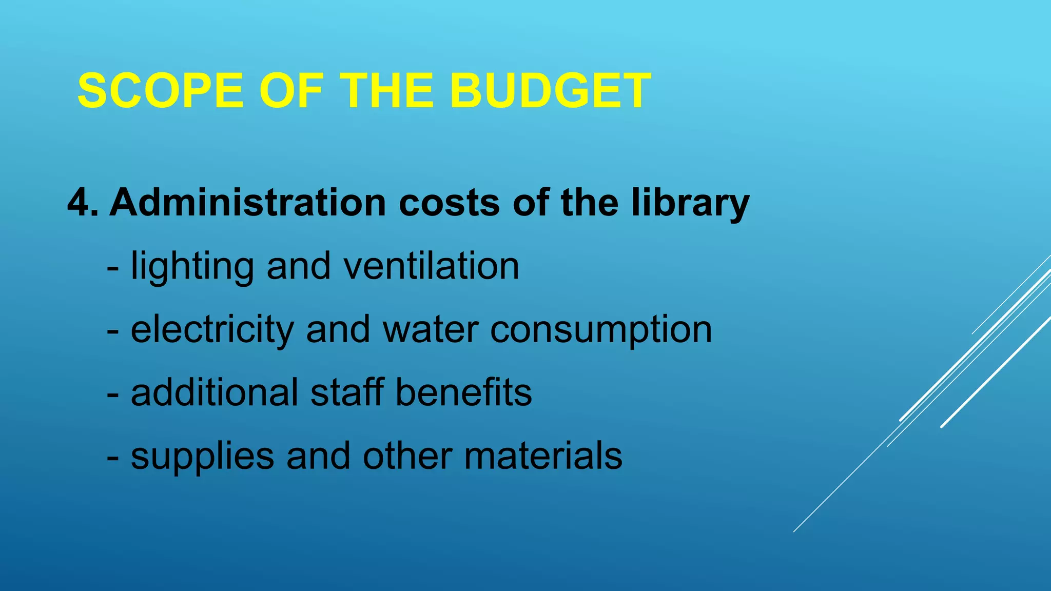 SCOPE OF THE BUDGET
4. Administration costs of the library
- lighting and ventilation
- electricity and water consumption
- additional staff benefits
- supplies and other materials
 