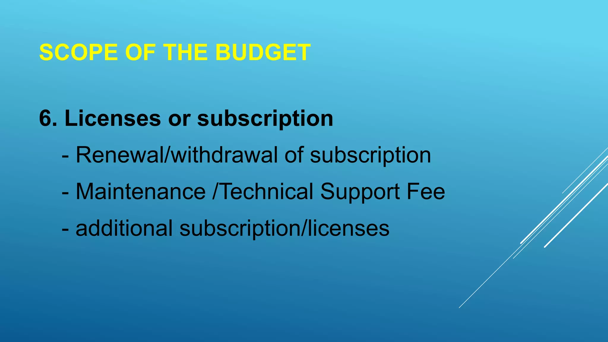 SCOPE OF THE BUDGET
6. Licenses or subscription
- Renewal/withdrawal of subscription
- Maintenance /Technical Support Fee
- additional subscription/licenses
 