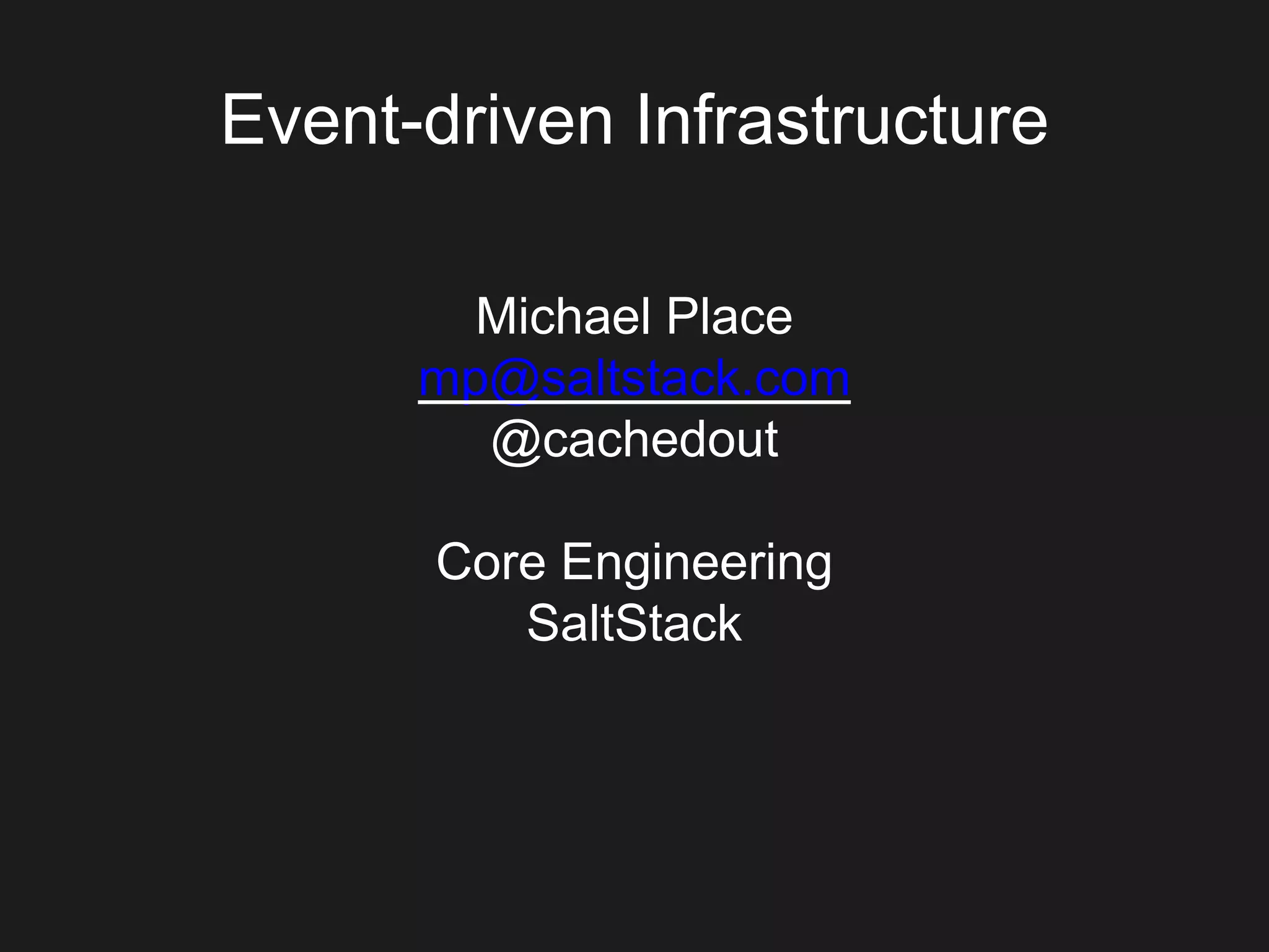 Event-driven Infrastructure
Michael Place
mp@saltstack.com
@cachedout
Core Engineering
SaltStack
 