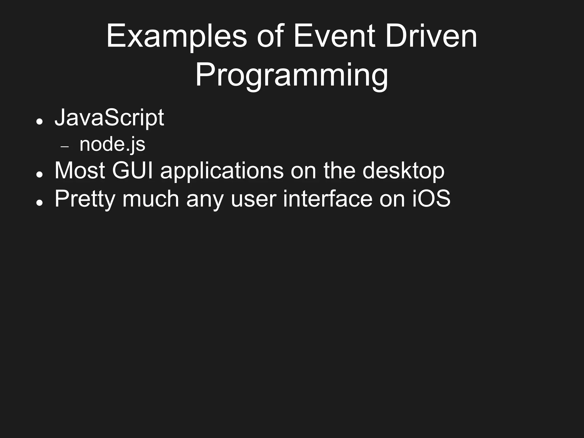 Examples of Event Driven
Programming
 JavaScript
 node.js
 Most GUI applications on the desktop
 Pretty much any user interface on iOS
 