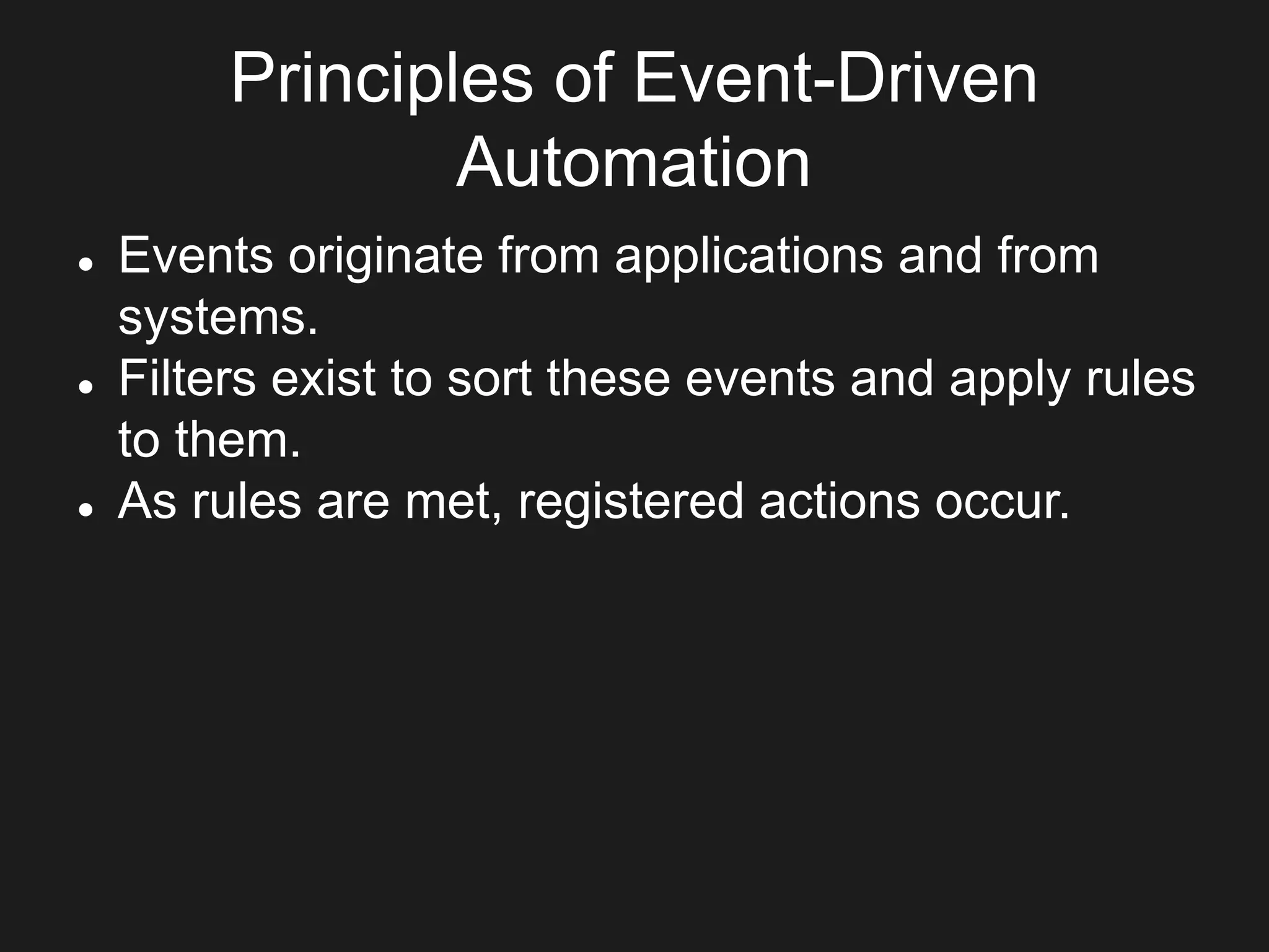 Principles of Event-Driven
Automation
 Events originate from applications and from
systems.
 Filters exist to sort these events and apply rules
to them.
 As rules are met, registered actions occur.
 