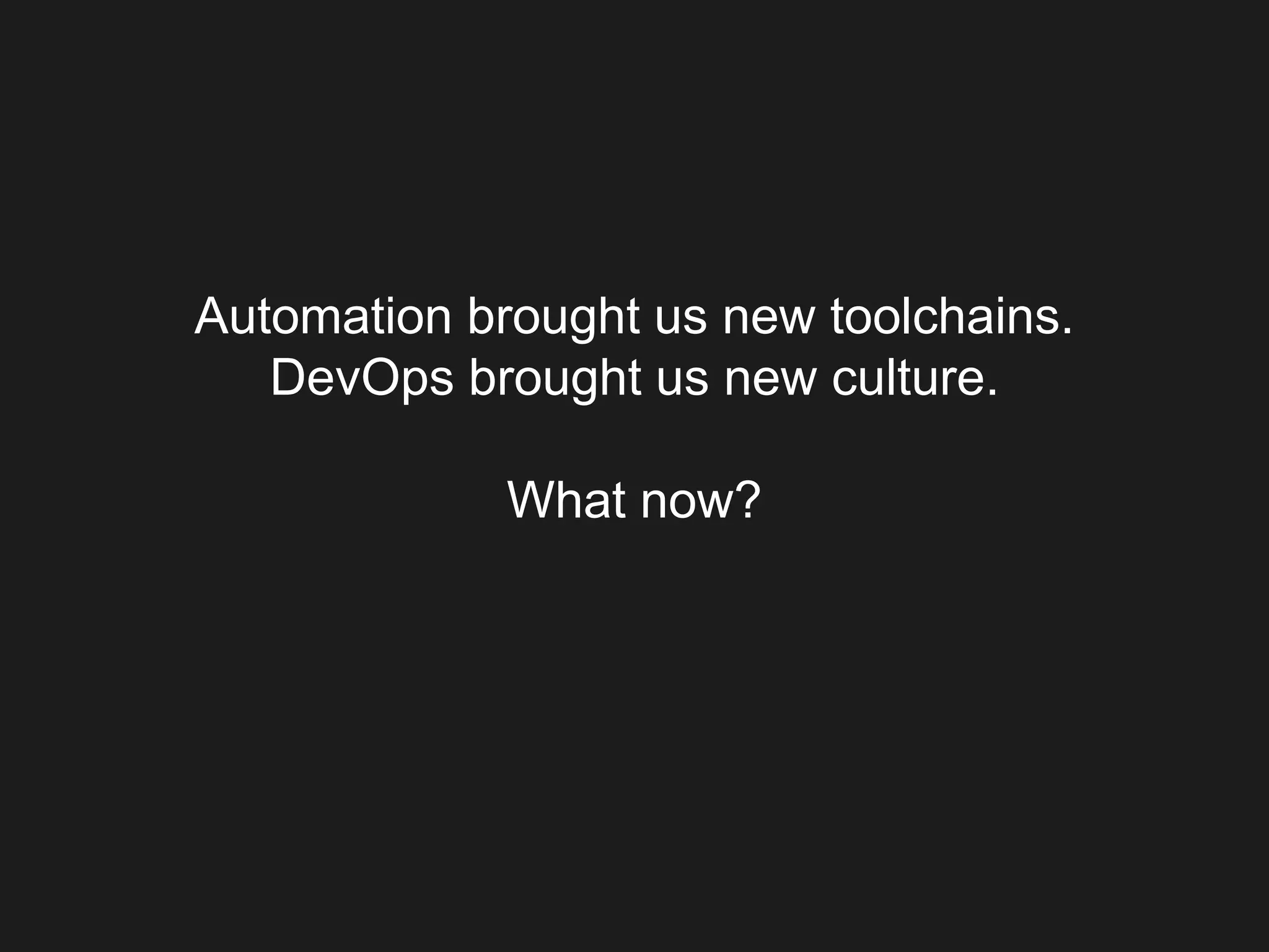 Automation brought us new toolchains.
DevOps brought us new culture.
What now?
 