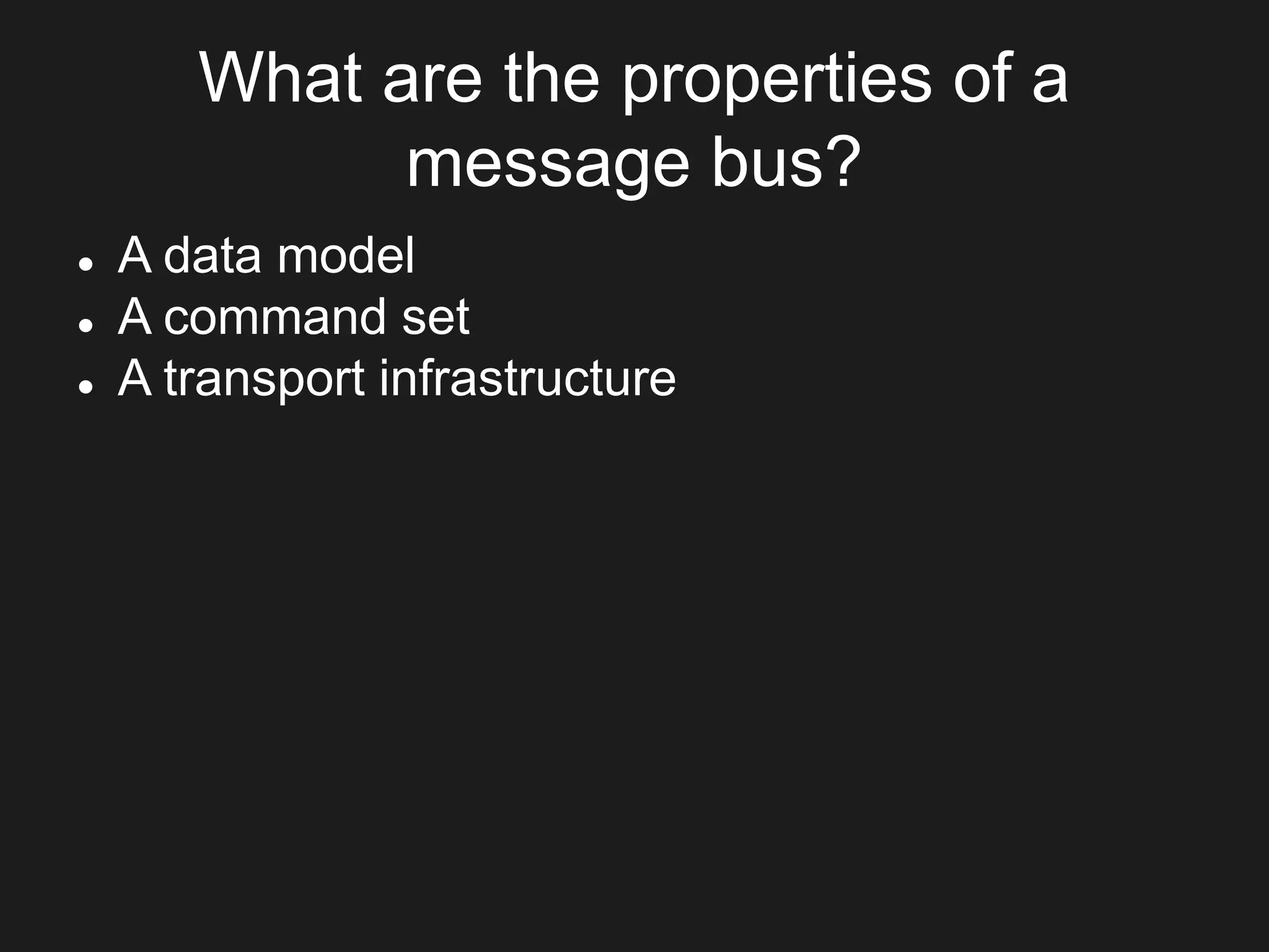 What are the properties of a
message bus?
 A data model
 A command set
 A transport infrastructure
 