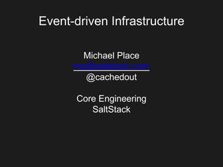 Event-driven Infrastructure
Michael Place
mp@saltstack.com
@cachedout
Core Engineering
SaltStack
 