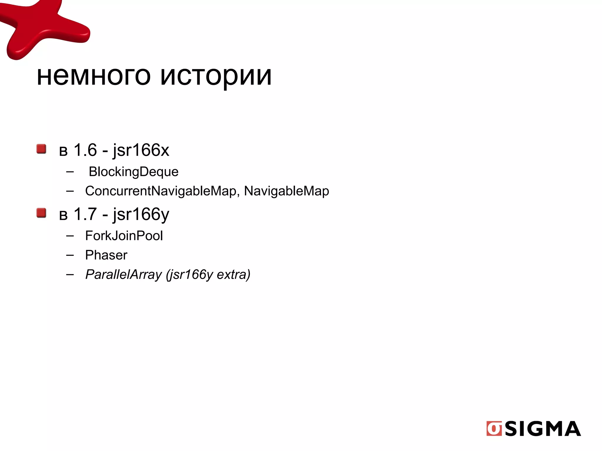 немного истории в 1.6 -  jsr166x   BlockingDeque ConcurrentNavigableMap, NavigableMap в 1.7 -  jsr166y ForkJoinPool Phaser ParallelArray (jsr166y extra) 