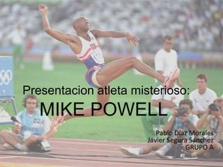 Presentacion atleta misterioso:
MIKE POWELL
Pablo Díaz Morales
Javier Segura Sánchez
GRUPO A
 
