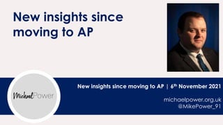 New insights since moving to AP | 6th November 2021
michaelpower.org.uk
@MikePower_91
New insights since
moving to AP
 