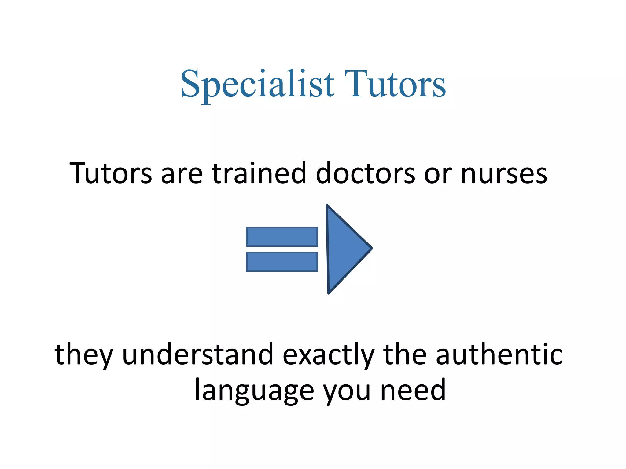 Specialist Tutors

 Tutors are trained doctors or nurses




they understand exactly the authentic
         language you need
 