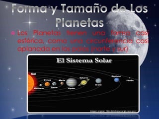  Los Planetas tienen una forma casi
esférica, como una circunferencia casi
aplanada en los polos (norte y sur)
 
