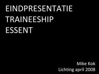 EINDPRESENTATIE
TRAINEESHIP
ESSENT


                     Mike Kok
           Lichting april 2008
 