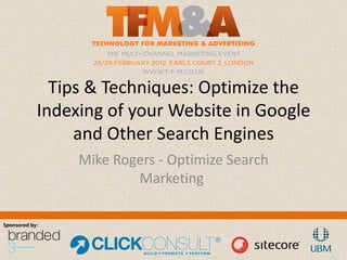 Tips & Techniques: Optimize the
            Indexing of your Website in Google
                 and Other Search Engines
                 Mike Rogers - Optimize Search
                         Marketing

Sponsored by:
 