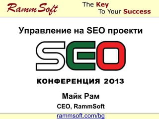 The Key
RammSoft            To Your Success


 Управление на SEO проекти




           Майк Рам
        CEO, RammSoft
        rammsoft.com/bg
 