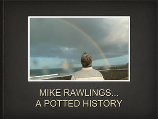 MIKE RAWLINGS...MIKE RAWLINGS...
A POTTED HISTORYA POTTED HISTORY
 