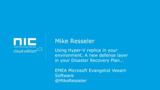 Mike Resseler
Using Hyper-V replica in your
environment. A new defense layer
in your Disaster Recovery Plan…
EMEA Microsoft Evangelist Veeam
Software
@MikeResseler

 