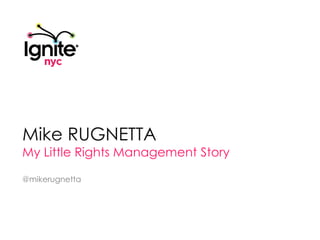 Mike RUGNETTA My Little Rights Management Story @mikerugnetta 