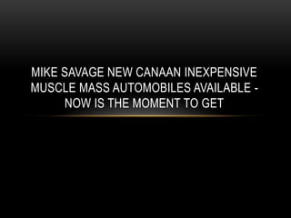 MIKE SAVAGE NEW CANAAN INEXPENSIVE
MUSCLE MASS AUTOMOBILES AVAILABLE -
NOW IS THE MOMENT TO GET
 