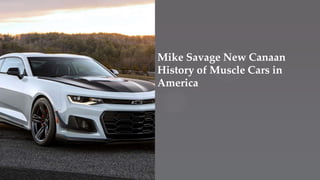 Mike Savage New Canaan
History of Muscle Cars in
America
 