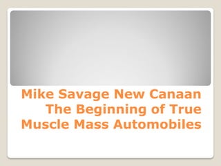 Mike Savage New Canaan
The Beginning of True
Muscle Mass Automobiles
 