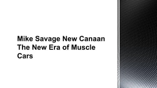 Mike Savage New Canaan
The New Era of Muscle
Cars
 
