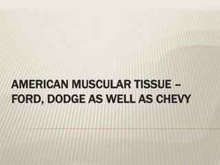 AMERICAN MUSCULAR TISSUE –
FORD, DODGE AS WELL AS CHEVY
 