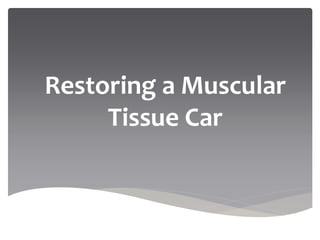 Restoring a Muscular
Tissue Car
 