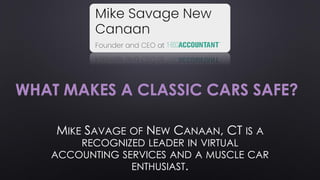 WHAT MAKES A CLASSIC CARS SAFE?
MIKE SAVAGE OF NEW CANAAN, CT IS A
RECOGNIZED LEADER IN VIRTUAL
ACCOUNTING SERVICES AND A MUSCLE CAR
ENTHUSIAST.
 
