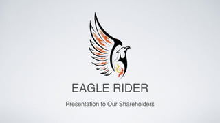 EAGLE RIDER
Presentation to Our Shareholders
 