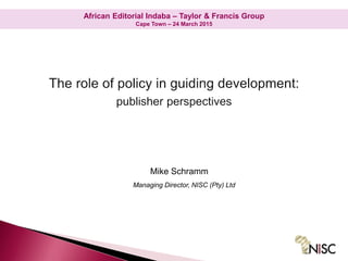 African Editorial Indaba – Taylor & Francis Group
Cape Town – 24 March 2015
Mike Schramm
Managing Director, NISC (Pty) Ltd
African Editorial Indaba – Taylor & Francis Group
Cape Town – 24 March 2015
 