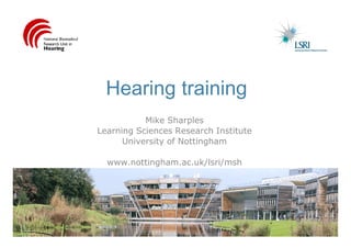 Hearing training
           Mike Sharples
Learning Sciences Research Institute
      University of Nottingham

  www.nottingham.ac.uk/lsri/msh
 