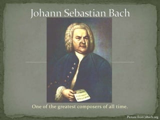 Johann Sebastian Bach One of the greatest composers of all time. Picture from jsbach.org 