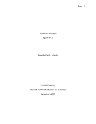 Page 1
A Market Analysis for
Spotify USA
Lacanda (Candy) Mikeska
Full Sail University
Project & Portfolio II: Business and Marketing
September 1, 2019
 