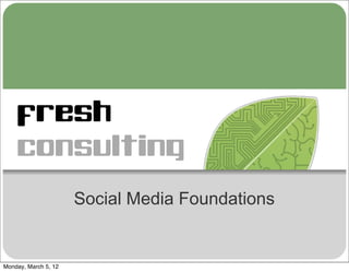 fresh
    consulting
                      Social Media Foundations


Monday, March 5, 12
 