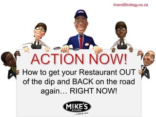 brandStrategy.co.za ACTION NOW! How to get your Restaurant OUT of the dip and BACKon the road again… RIGHT NOW! 
