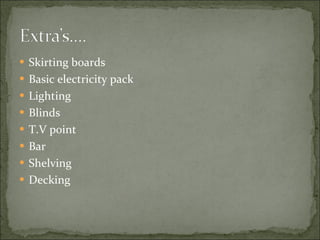 Skirting boards Basic electricity pack Lighting Blinds T.V point Bar Shelving Decking 