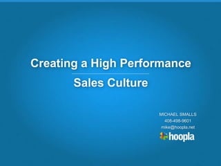 Copyright 2013 Hoopla Software, Inc.
Creating a High Performance
Sales Culture
MICHAEL SMALLS
408-498-9601
mike@hoopla.net
 