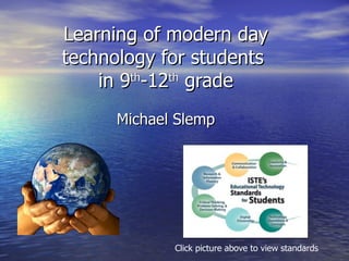 Learning of modern day technology for students  in 9 th -12 th  grade Michael Slemp Click picture above to view standards 