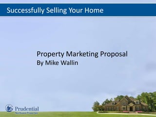 Successfully Selling Your Home
Property Marketing Proposal
By Mike Wallin
 