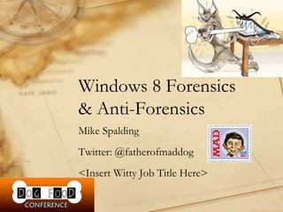 Windows 8 Forensics
& Anti-Forensics
Mike Spalding
Twitter: @fatherofmaddog
<Insert Witty Job Title Here>
 