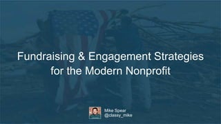 Fundraising & Engagement Strategies 
for the Modern Nonprofit 
Mike Spear 
@classy_mike 
 