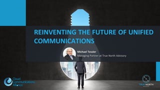 Michael Tessler
Managing Partner at True North Advisory
REINVENTING THE FUTURE OF UNIFIED
COMMUNICATIONS
 